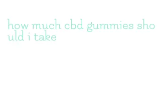 how much cbd gummies should i take