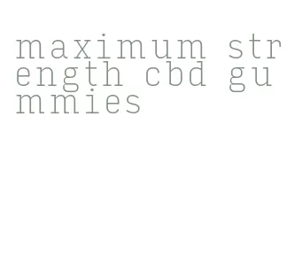 maximum strength cbd gummies