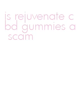 is rejuvenate cbd gummies a scam