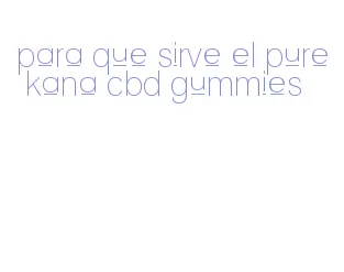 para que sirve el pure kana cbd gummies