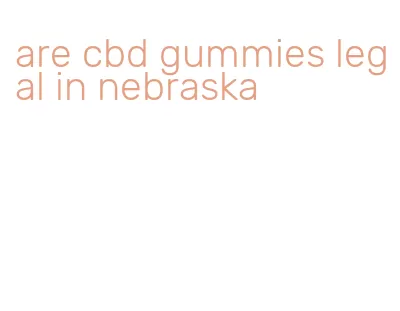 are cbd gummies legal in nebraska