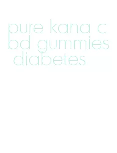 pure kana cbd gummies diabetes