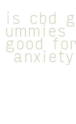 is cbd gummies good for anxiety