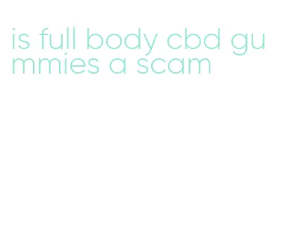 is full body cbd gummies a scam