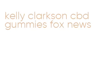 kelly clarkson cbd gummies fox news