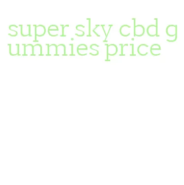 super sky cbd gummies price