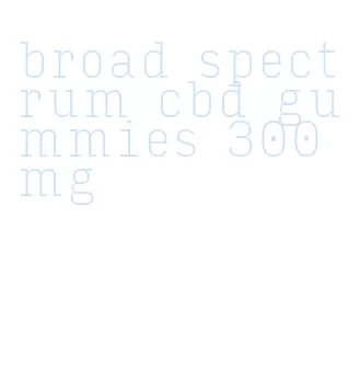 broad spectrum cbd gummies 300 mg