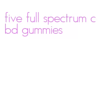 five full spectrum cbd gummies