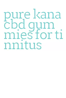 pure kana cbd gummies for tinnitus