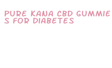 pure kana cbd gummies for diabetes