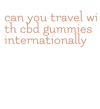 can you travel with cbd gummies internationally