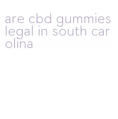 are cbd gummies legal in south carolina