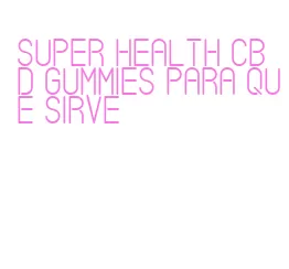 super health cbd gummies para que sirve