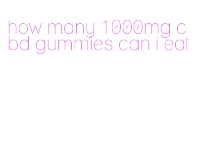 how many 1000mg cbd gummies can i eat