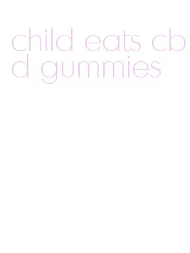 child eats cbd gummies