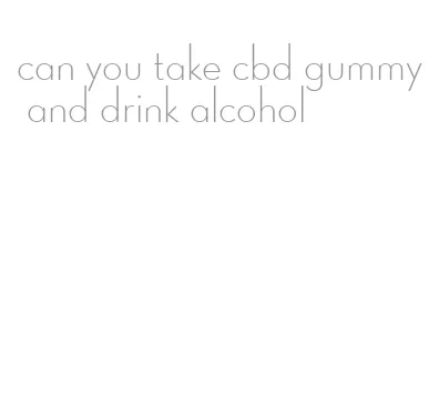 can you take cbd gummy and drink alcohol