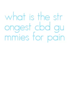 what is the strongest cbd gummies for pain