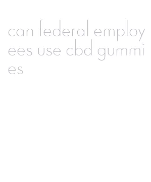 can federal employees use cbd gummies