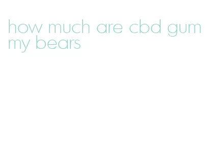 how much are cbd gummy bears