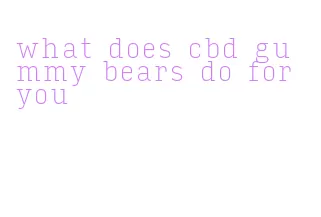 what does cbd gummy bears do for you