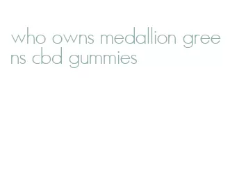 who owns medallion greens cbd gummies