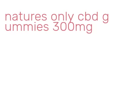 natures only cbd gummies 300mg