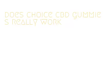 does choice cbd gummies really work