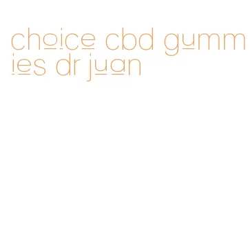 choice cbd gummies dr juan