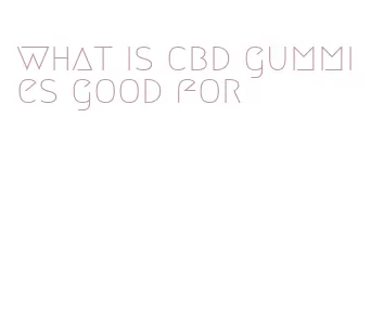 what is cbd gummies good for