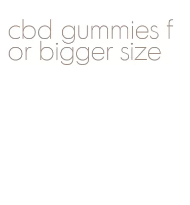 cbd gummies for bigger size