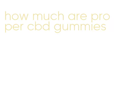 how much are proper cbd gummies