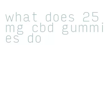 what does 25 mg cbd gummies do