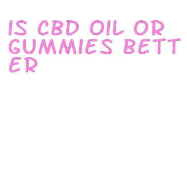 is cbd oil or gummies better