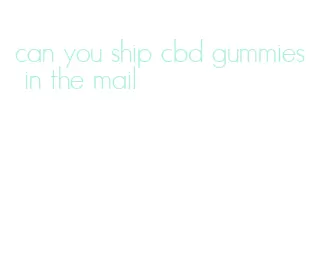 can you ship cbd gummies in the mail