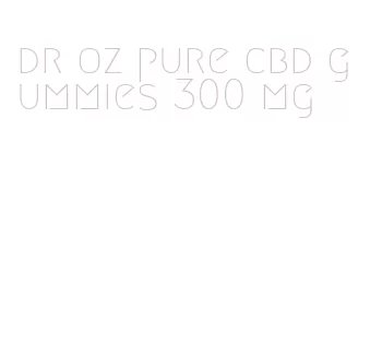 dr oz pure cbd gummies 300 mg