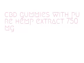 cbd gummies with pure hemp extract 750 mg