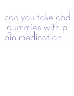 can you take cbd gummies with pain medication