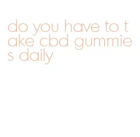 do you have to take cbd gummies daily