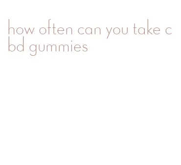 how often can you take cbd gummies