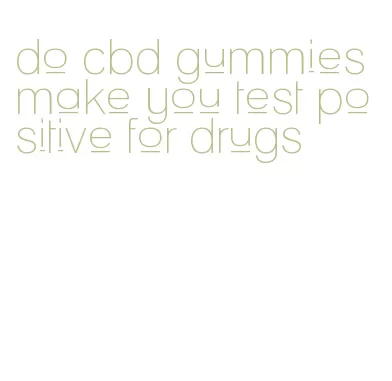 do cbd gummies make you test positive for drugs