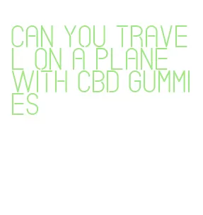 can you travel on a plane with cbd gummies