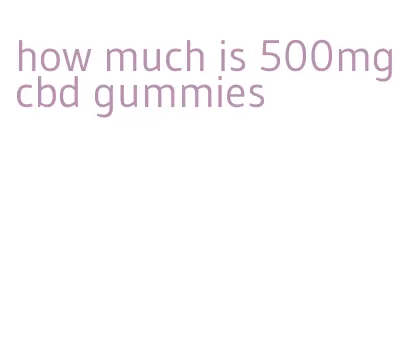 how much is 500mg cbd gummies