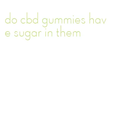 do cbd gummies have sugar in them