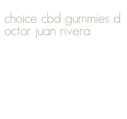 choice cbd gummies doctor juan rivera