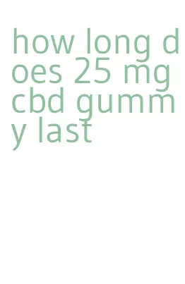 how long does 25 mg cbd gummy last