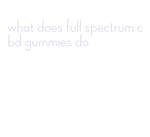 what does full spectrum cbd gummies do