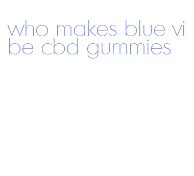 who makes blue vibe cbd gummies