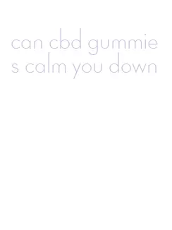 can cbd gummies calm you down