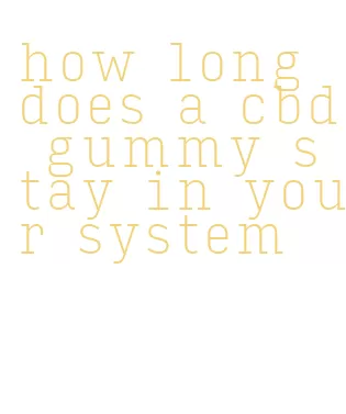 how long does a cbd gummy stay in your system