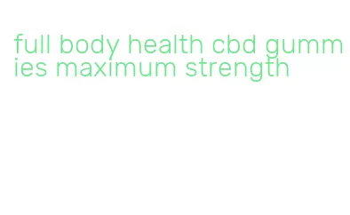 full body health cbd gummies maximum strength